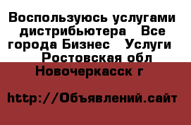 Воспользуюсь услугами дистрибьютера - Все города Бизнес » Услуги   . Ростовская обл.,Новочеркасск г.